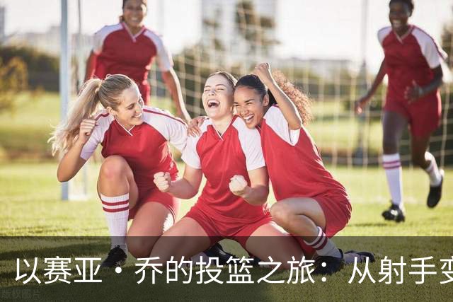 以赛亚·乔的投篮之旅：从射手变成了“空包弹”！